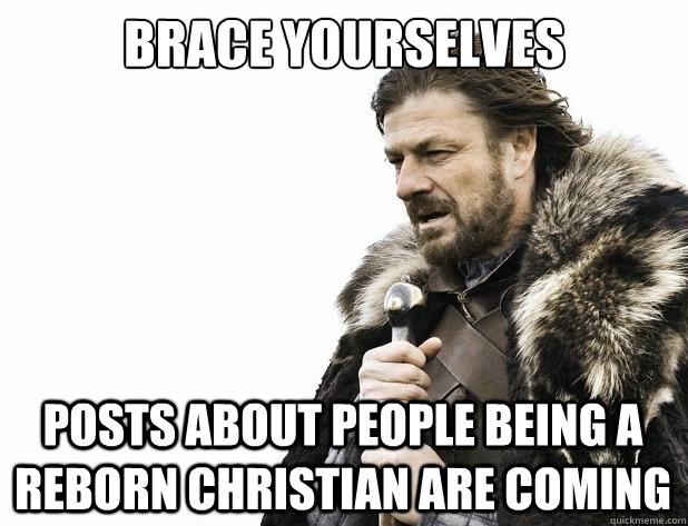 brace yourselves posts about people being a reborn christian - Brace Yourself