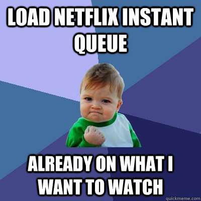 load netflix instant queue already on what i want to watch - Success Kid