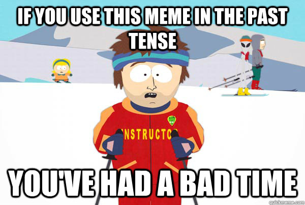 if you use this meme in the past tense youve had a bad time - Super Cool Ski Instructor