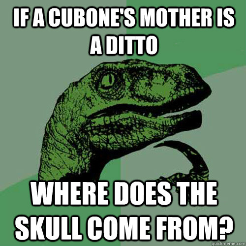 if a cubones mother is a ditto where does the skull come fr - Philosoraptor