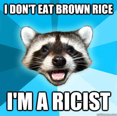 i dont eat brown rice im a ricist - Lame Pun Coon