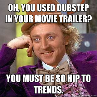 oh you used dubstep in your movie trailer you must be so h - Creepy Wonka