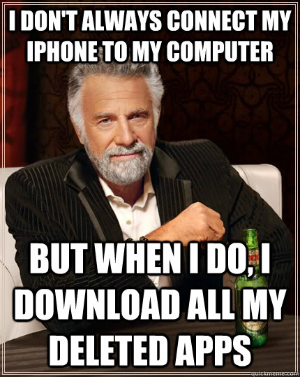 i dont always connect my iphone to my computer but when i d - The Most Interesting Man In The World