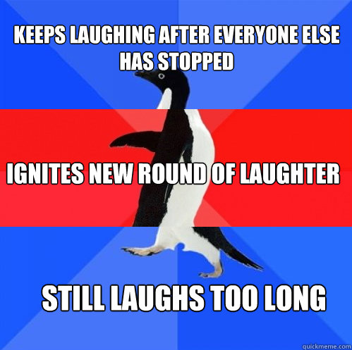 keeps laughing after everyone else has stopped ignites new r - Socially Awkward Awesome Awkward Penguin