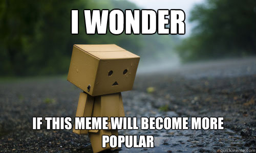 i wonder if this meme will become more popular - Sad Robot