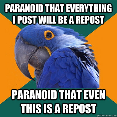 paranoid that everything i post will be a repost paranoid th - Paranoid Parrot