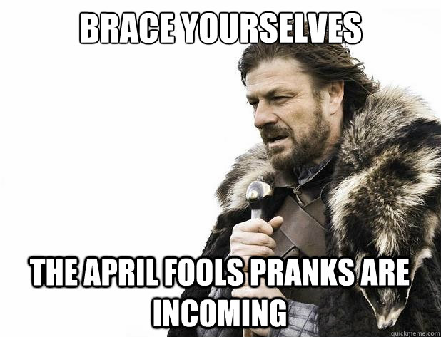brace yourselves the april fools pranks are incoming - Brace Yourself