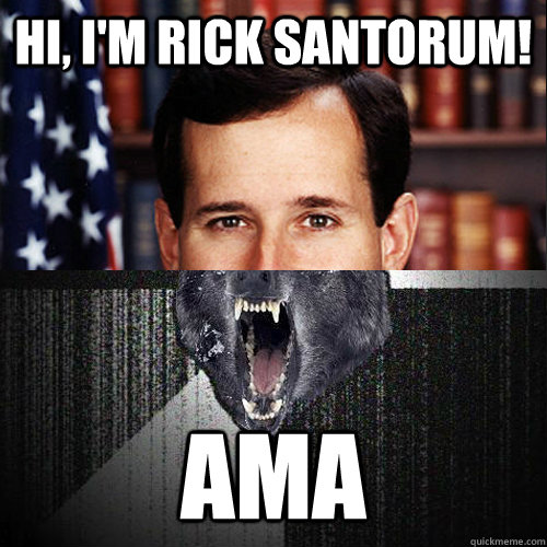 hi im rick santorum ama - Insanity Santorum