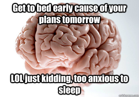get to bed early cause of your plans tomorrow lol just kiddi - Scumbag Brain