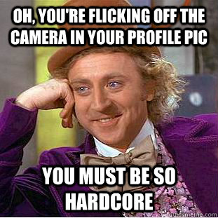 oh youre flicking off the camera in your profile pic you m - Condescending Wonka