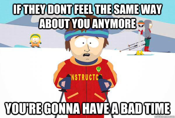 if they dont feel the same way about you anymore youre gon - Super Cool Ski Instructor