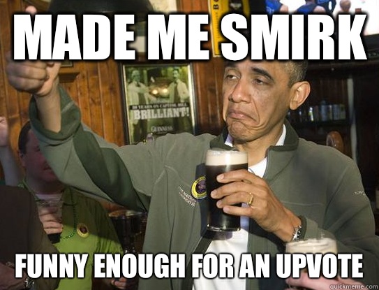 Made me smirk Funny enough for an upvote - Upvoting Obama