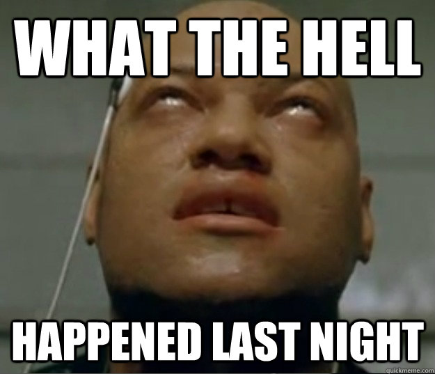 what the hell happened last night - Hangover Morpheus