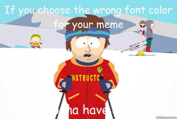 if you choose the wrong font color for your meme youre gonn - Super Cool Ski Instructor