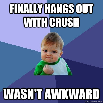 finally hangs out with crush wasnt awkward - Success Kid