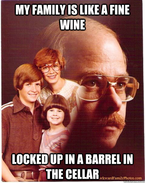 my family is like a fine wine locked up in a barrel in the c - Vengeance Dad