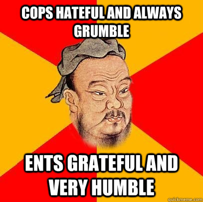 cops hateful and always grumble ents grateful and very humbl - Confucius says