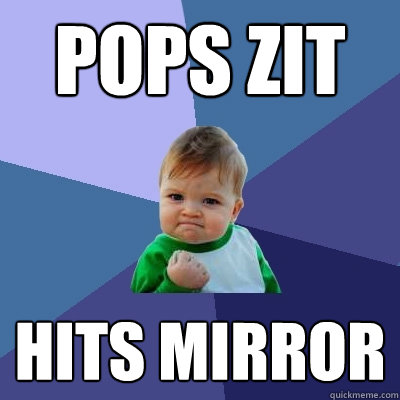 pops zit hits mirror - Success Kid