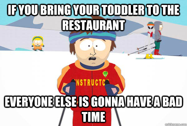 if you bring your toddler to the restaurant everyone else is - Super Cool Ski Instructor