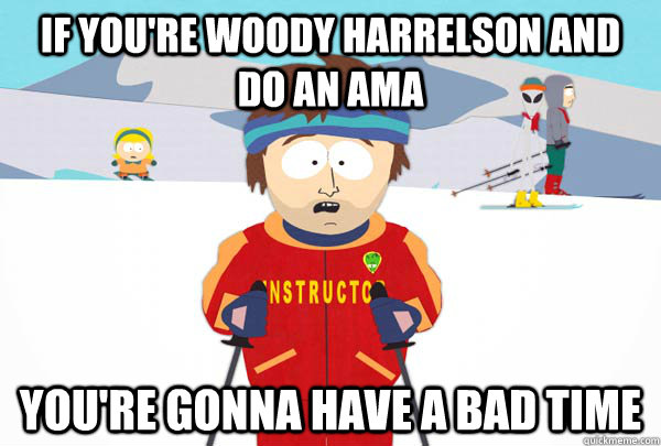 if youre woody harrelson and do an ama youre gonna have a - Super Cool Ski Instructor