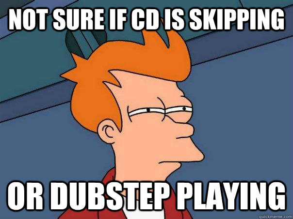 not sure if cd is skipping or dubstep playing - Futurama Fry
