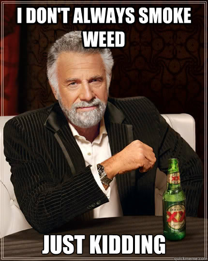 i dont always smoke weed just kidding - The Most Interesting Man In The World