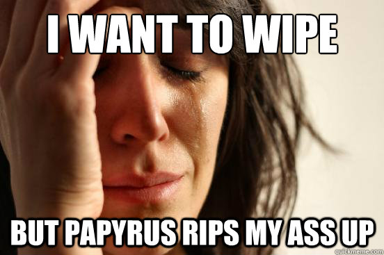 i want to wipe but papyrus rips my ass up - First World Problems