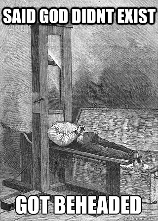 said god didnt exist got beheaded - guillotine