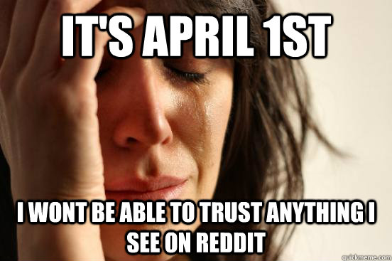 its april 1st i wont be able to trust anything i see on red - First World Problems