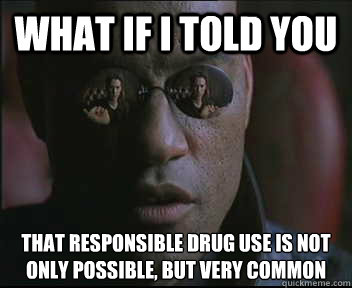 what if i told you that responsible drug use is not only pos - Morpheus SC