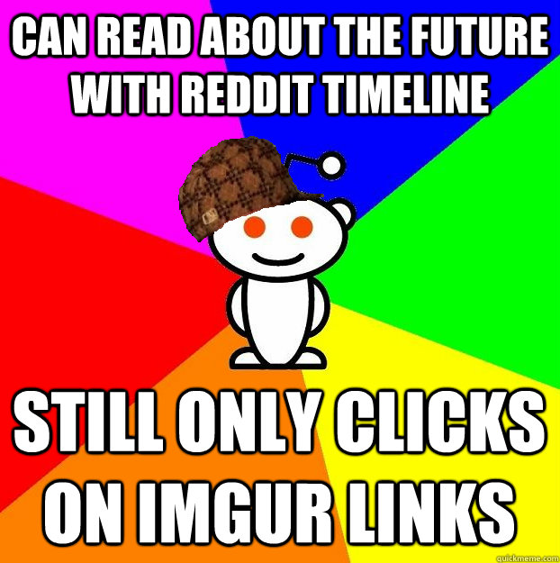 can read about the future with reddit timeline still only cl - Scumbag Redditor