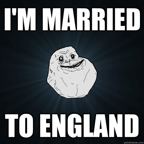 im married to england - Forever Alone