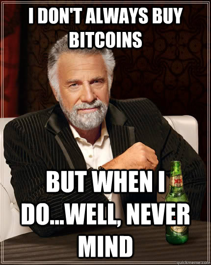 i dont always buy bitcoins but when i dowell never mind - The Most Interesting Man In The World