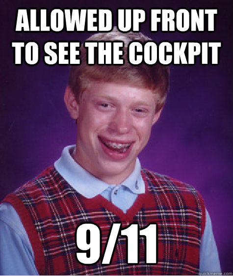 allowed up front to see the cockpit 911 - Bad Luck Brian