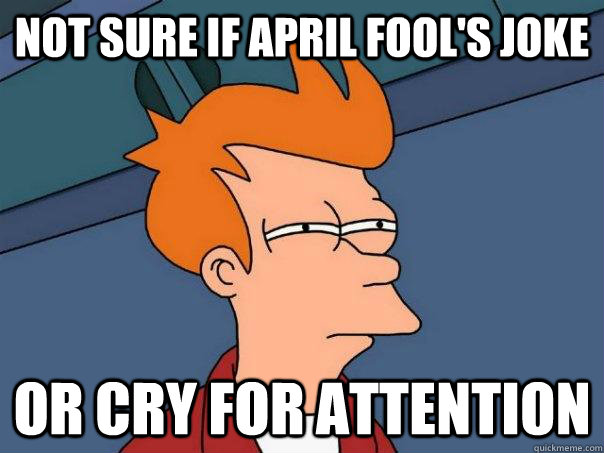 not sure if april fools joke or cry for attention - Futurama Fry