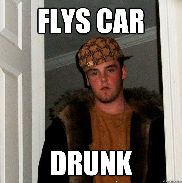flys car drunk - Scumbag Steve