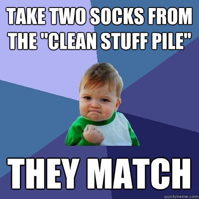 take two socks from the clean stuff pile they match - Success Kid