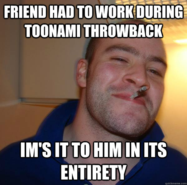 friend had to work during toonami throwback ims it to him i - Good Guy Greg
