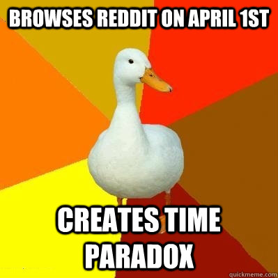 browses reddit on april 1st creates time paradox - Tech Impaired Duck