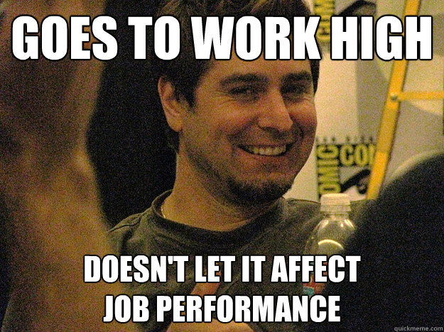 goes to work high doesnt let it affect job performance - Good Guy Tory Bellecci
