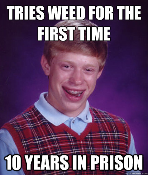 tries weed for the first time 10 years in prison - Bad Luck Brian