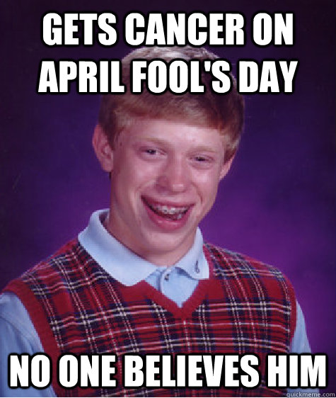 gets cancer on april fools day no one believes him - Bad Luck Brian