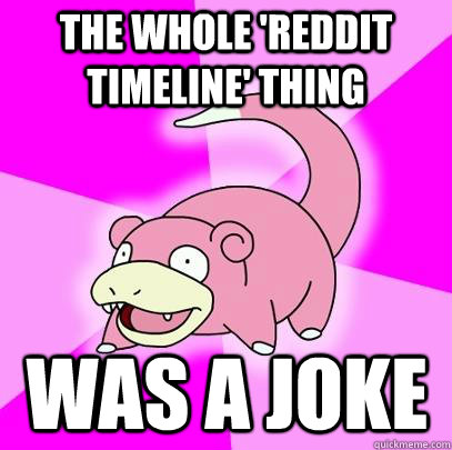 the whole reddit timeline thing was a joke - Slowpoke