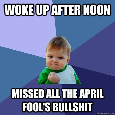 woke up after noon missed all the april fools bullshit - Success Kid