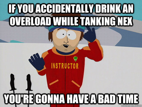if you accidentally drink an overload while tanking nex you - Youre gonna have a bad time