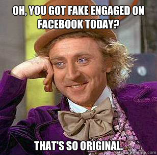 oh you got fake engaged on facebook today thats so origin - Condescending Wonka