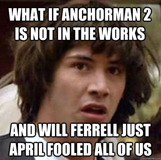 what if anchorman 2 is not in the works and will ferrell jus - conspiracy keanu