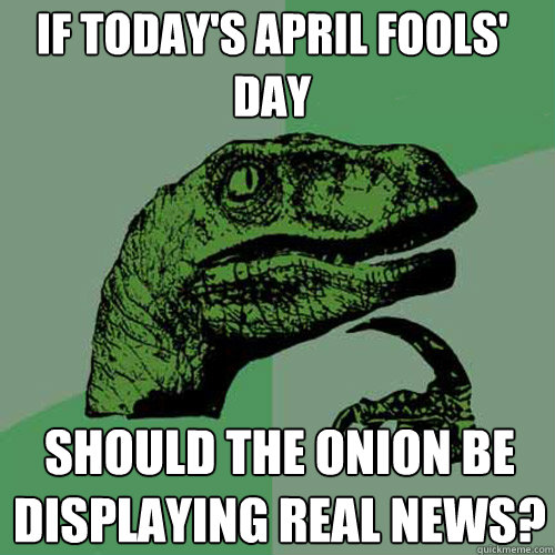 if todays april fools day should the onion be displaying r - Philosoraptor