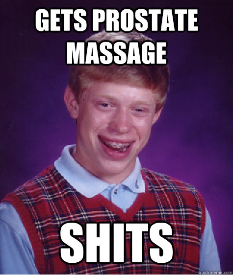 gets prostate massage shits - Bad Luck Brian