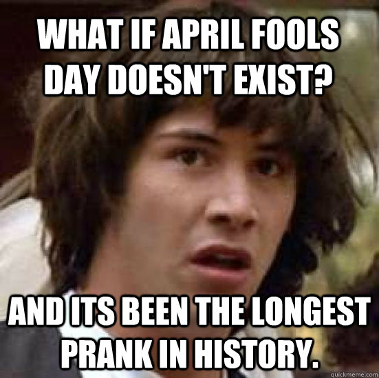 what if april fools day doesnt exist and its been the long - conspiracy keanu